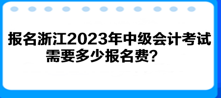 报名浙江2023年中级会计考试需要多少报名费？