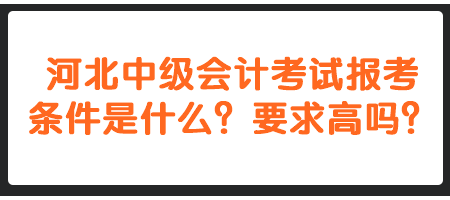 河北中级会计考试报考条件是什么？要求高吗？