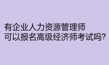 有企业人力资源管理师，可以报名高级经济师考试吗？