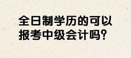 全日制学历的可以报考中级会计吗？