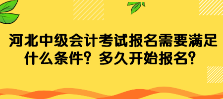 河北中级会计考试报名需要满足什么条件？多久开始报名？