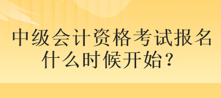 中级会计资格考试报名什么时候开始？