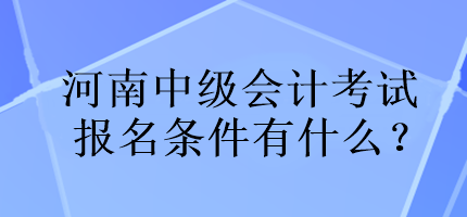 河南中级会计考试报名条件有什么？