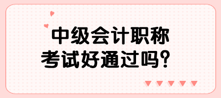 中级会计职称考试好通过吗？