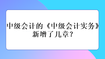 中级会计的《中级会计实务》新增了几章？