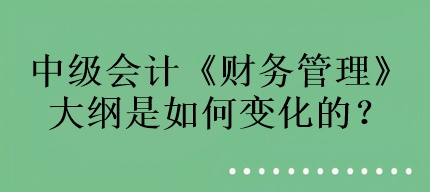 中级会计《财务管理》大纲是如何变化的？