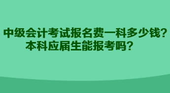 中级会计考试报名费一科多少钱？本科应届生能报考吗？