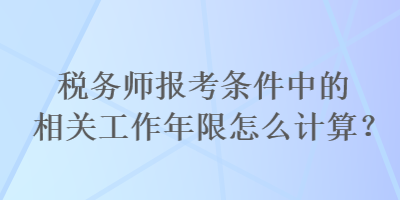 税务师报考条件中的相关工作年限怎么计算？