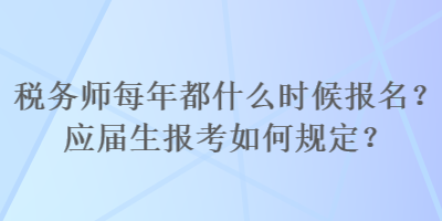 税务师每年都什么时候报名？应届生报考如何规定？