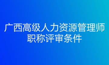 广西高级人力资源管理师职称评审条件