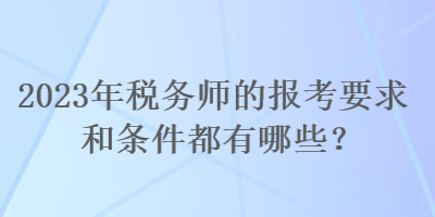 2023年税务师的报考要求和条件都有哪些？