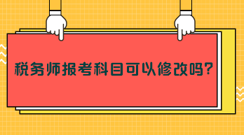 税务师报考科目可以修改吗？