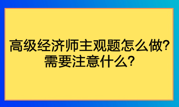 高级经济师主观题怎么做？需要注意什么？