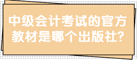 中级会计考试的官方教材是哪个出版社