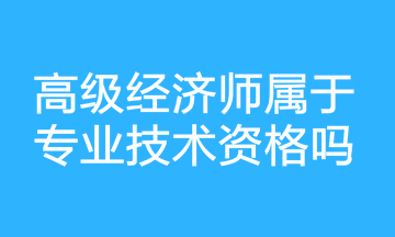 高级经济师属于专业技术资格吗？