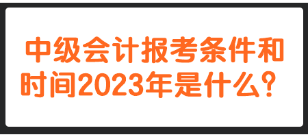 中级会计报考条件和时间2023年是什么？