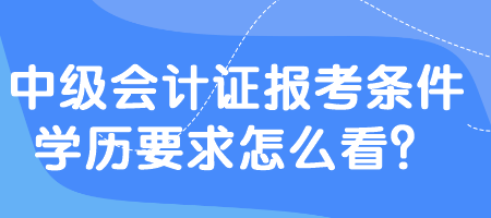 中级会计证报考条件学历要求怎么看？