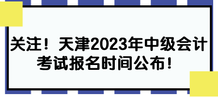 关注！天津2023年中级会计考试报名时间公布！