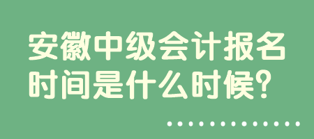 安徽中级会计报名时间是什么时候？