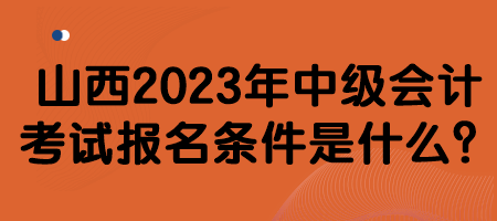 山西2023年中级会计考试报名条件是什么？