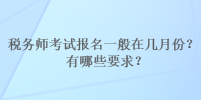 税务师考试报名一般在几月份？有哪些要求？