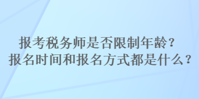 报考税务师是否限制年龄？报名时间和报名方式都是什么？