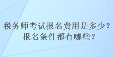 税务师考试报名费用是多少？报名条件都有哪些？