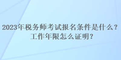 2023年税务师考试报名条件是什么？工作年限怎么证明？