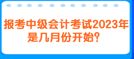 报考中级会计考试2023年是几月份开始？