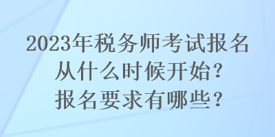 2023年税务师考试报名从什么时候开始？报名要求有哪些？