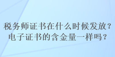 税务师证书在什么时候发放？电子证书的含金量一样吗？