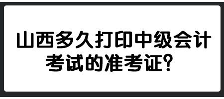 山西多久打印中级会计考试的准考证？