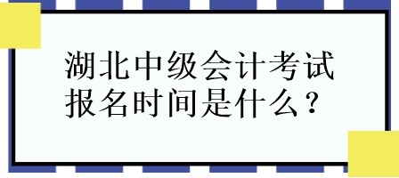 湖北中级会计考试报名时间是什么？