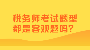 税务师考试题型都是客观题吗？