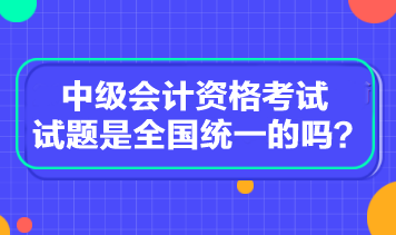 中级会计资格考试试题是全国统一的吗？