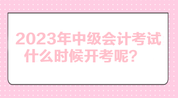 2023年中级会计考试什么时候开考呢？