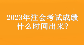 2023年注会考试成绩什么时间出来?