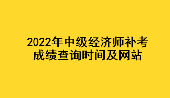 2022年中级经济师补考成绩查询时间及网站