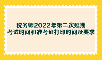 税务师2022年第二次延期考试时间和准考证打印时间及要求