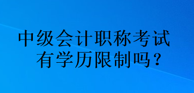 中级会计职称考试有学历限制吗？