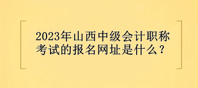 2023年山西中级会计职称考试的报名网址