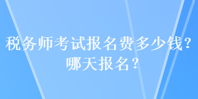 税务师考试报名费多少钱？哪天报名？