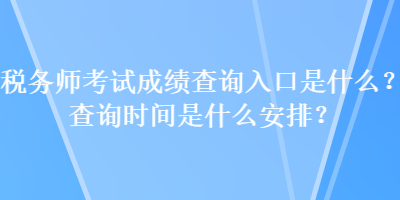 税务师考试成绩查询入口是什么？查询时间是什么安排？