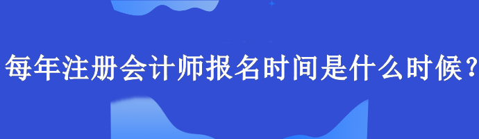 每年注册会计师报名时间是什么时候？报名要求什么学历？