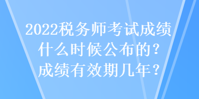 2022税务师考试成绩什么时候公布的？成绩有效期几年？