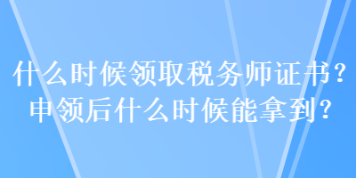 什么时候领取税务师证书？申领后什么时候能拿到？