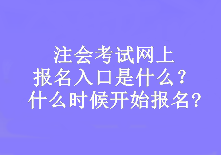 注会考试网上报名入口是什么？什么时候开始报名?