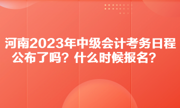 河南2023年中级会计考务日程公布了吗？什么时候报名？