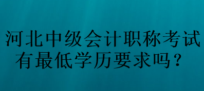 河北中级会计职称考试有最低学历要求吗？