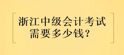 浙江中级会计考试需要多少钱？